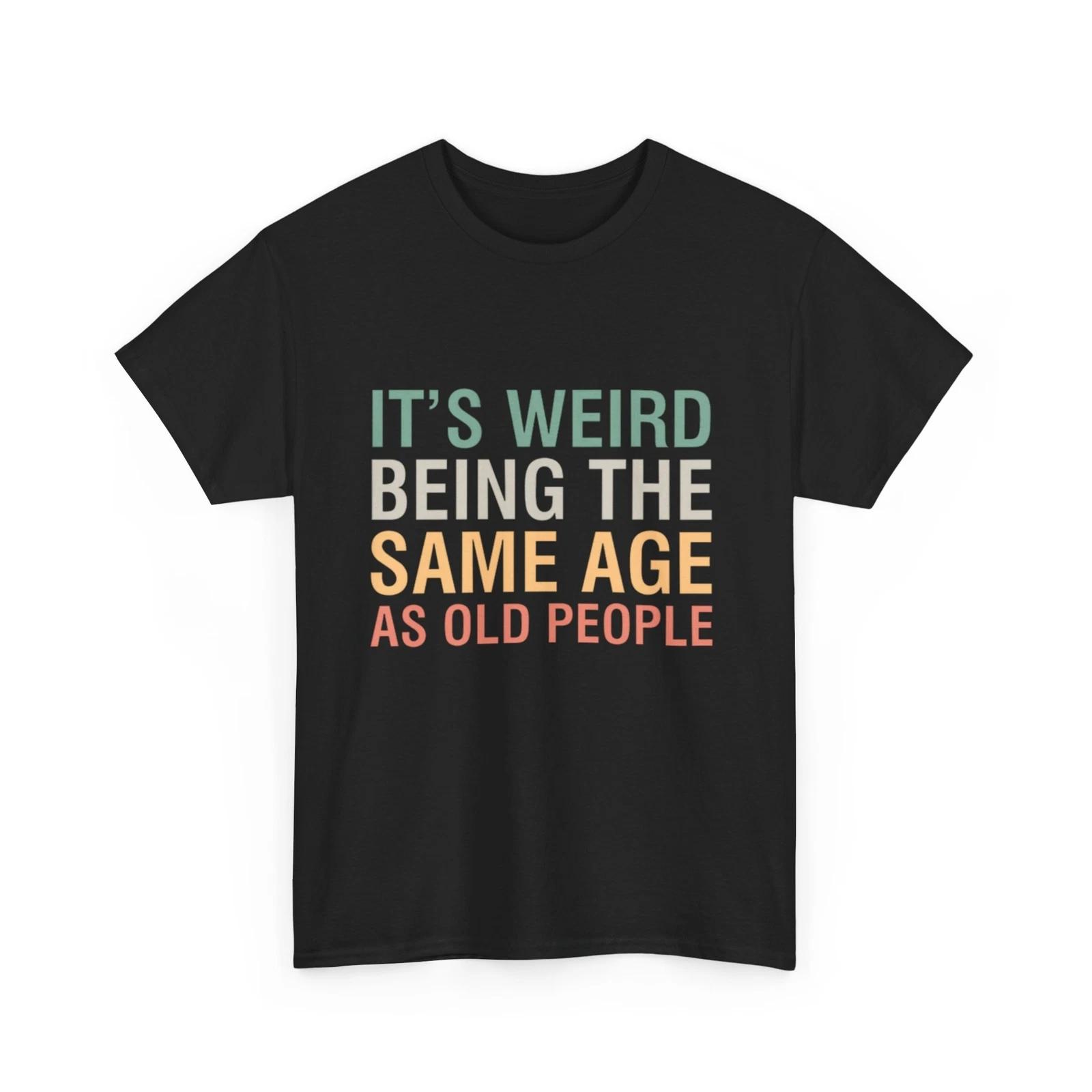 

It S Weird Being The Same Age As Old People T-Shirt | Same Age As Old People S
