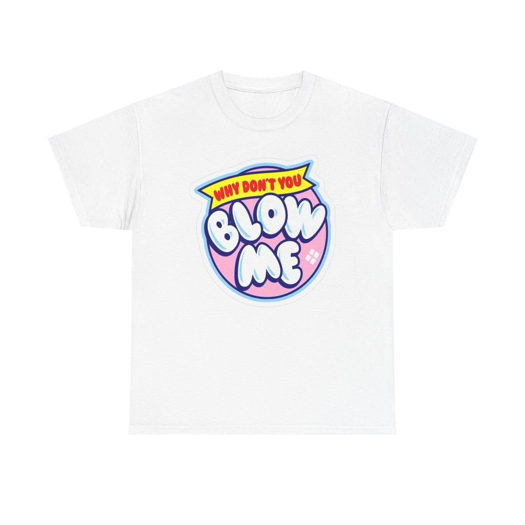 Why Don't You Blow Me Graphic T Shirt Mens Womens Tees Top Unisex Heavy Cotton Tee BRAND NEW