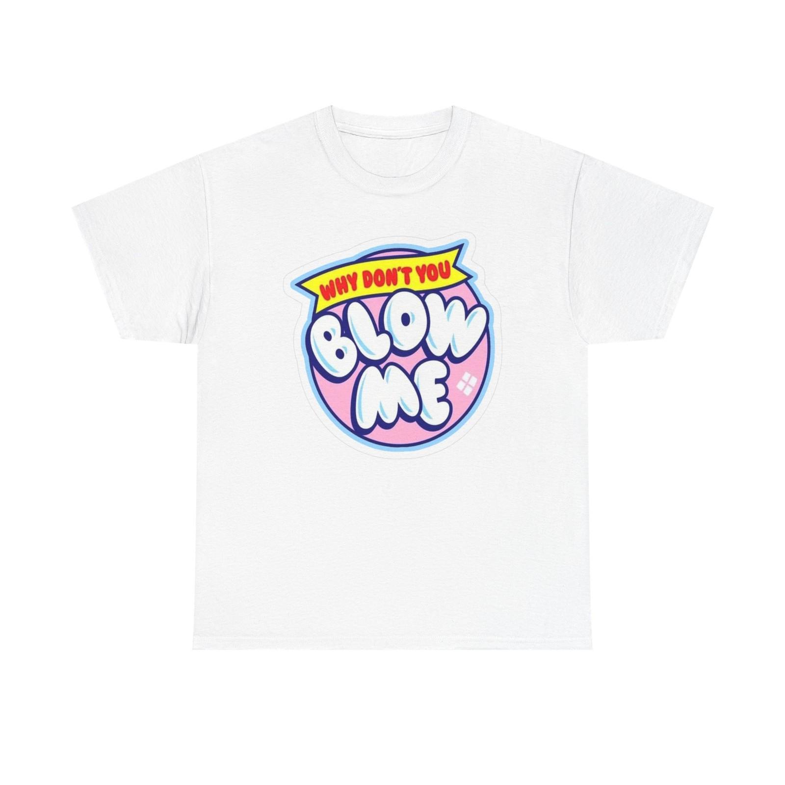 Why Don t You Blow Me Graphic T Shirt Mens Womens Tees Top Unisex Heavy Cotton Tee BRAND NEW L