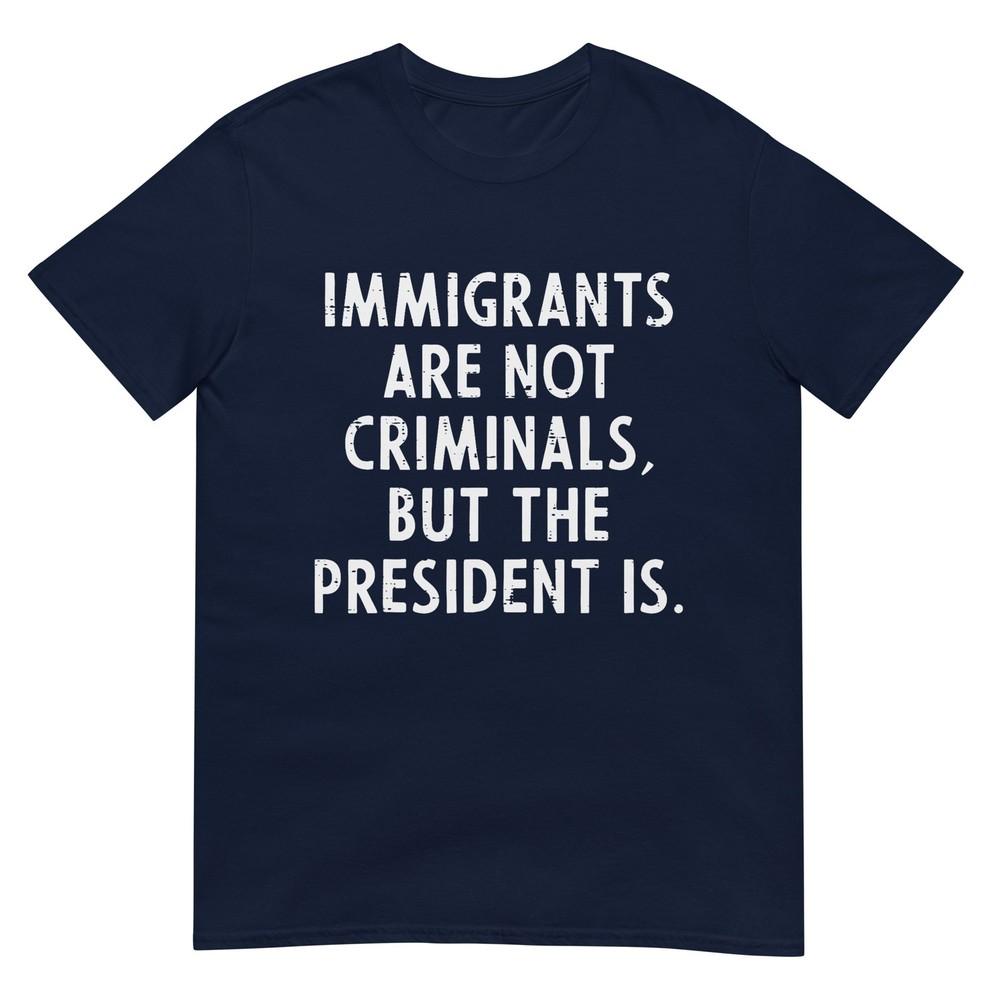 Immigrants Not Criminals President Protest Support Unisex Unisex Tshirt S