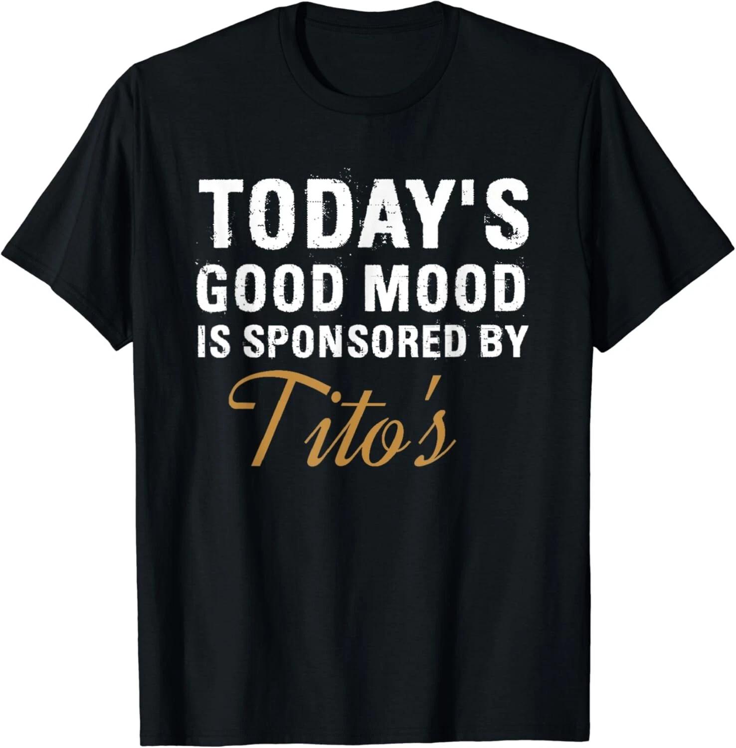 Today s Good Mood Is Sponsored By Tito s Gift Unisex T-Shirt 2XL