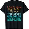 Dont Know How To Act My Age Funny Old Birthday Men Women T- Shirt