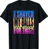 Unisex T-shirt I Shaved My Balls for This Funny Adult Humor Mens Gag Gift T-Shirt