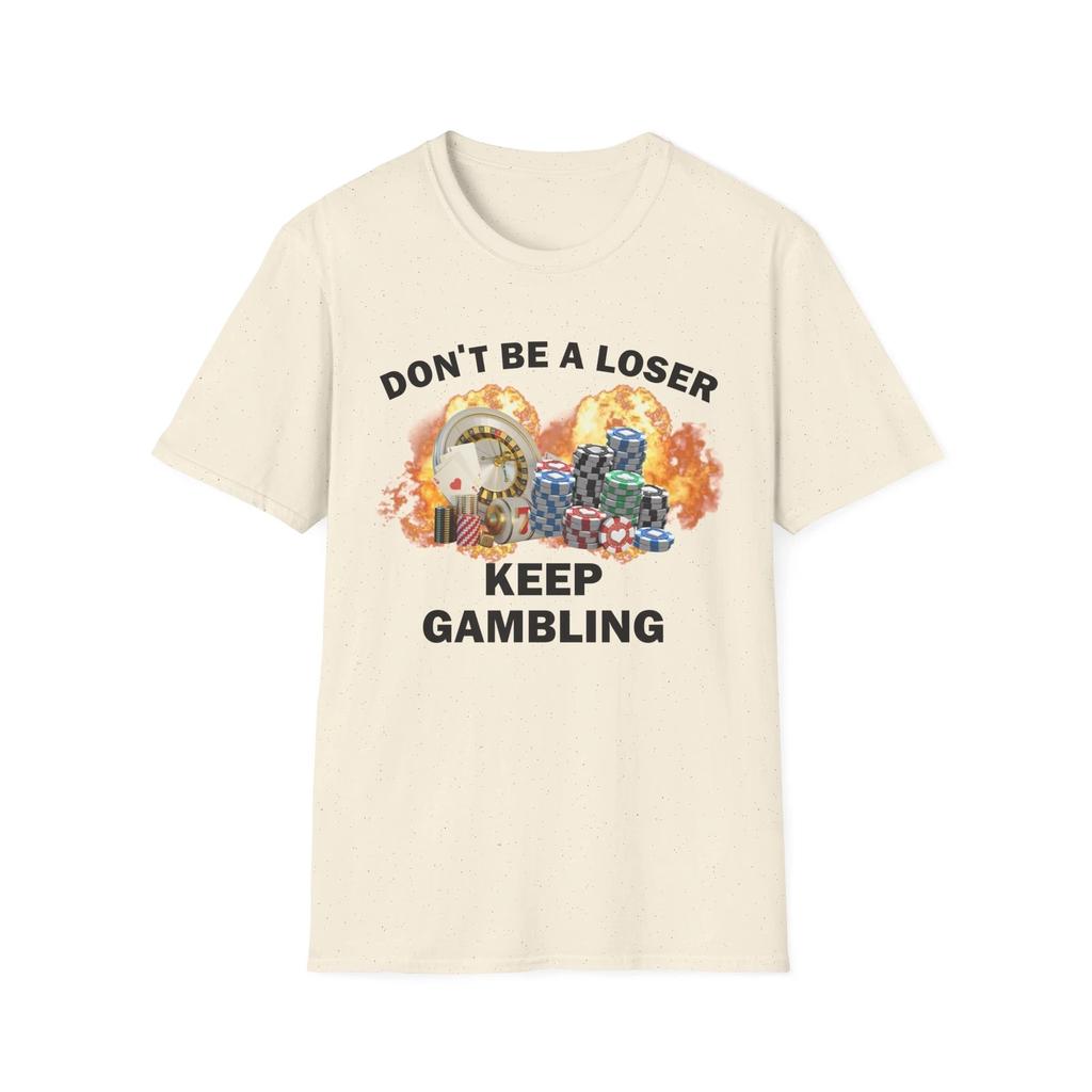 Dont Be A Loser Keep Gambling T Shirt Humor Tee Funny Gift Meme Unisex Offensive Funny TShirt Satire Shirt New Satire Clothing