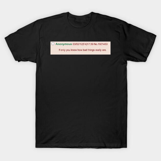 Asian Size Men Black Print T-shirt If Only You Knew How Bad Things Really Are - Meme, Greentext, Anon No-Cut Print Cotton Tshirt 4XL чёрный