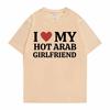 Funny I Love My Hot Arab Girlfriend Meme Graphic Tshirt Men Women's Fashion Casual Oversized T-shirts Men's 100% Cotton T Shirt