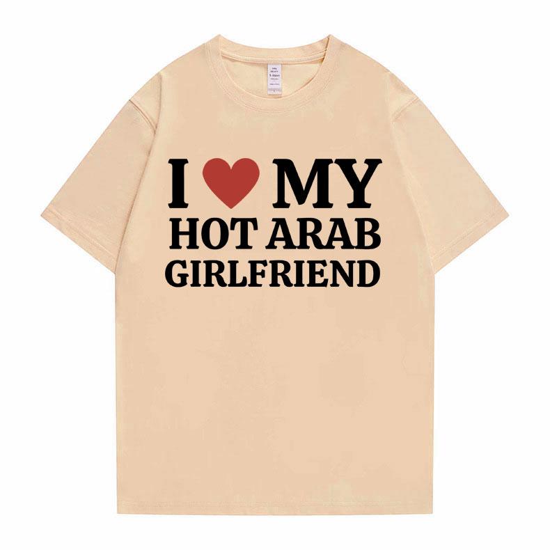 Funny I Love My Hot Arab Girlfriend Meme Graphic Tshirt Men Women's Fashion Casual Oversized T-shirts Men's 100% Cotton T Shirt