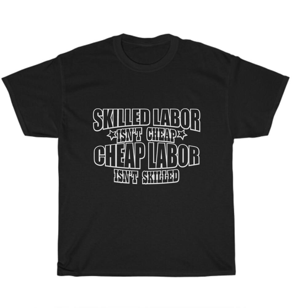 NEW Skilled Labor Isn’t Cheap Cheap Labor Isn’t Skilled T-Shirt Funny Tee Gift S