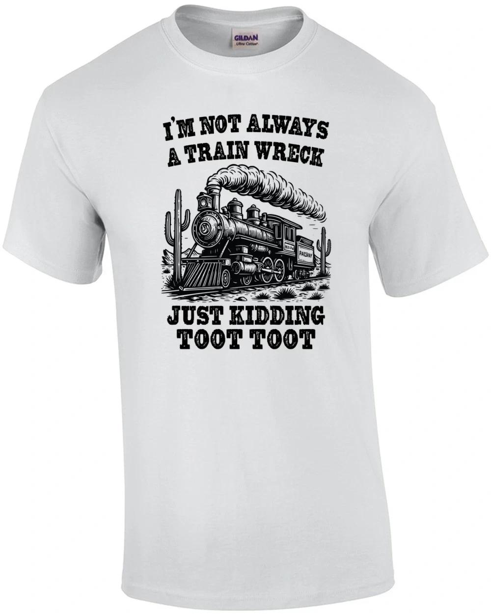 I m Not Always a Trainwreck Just Kidding Toot Toot T-Shirt S