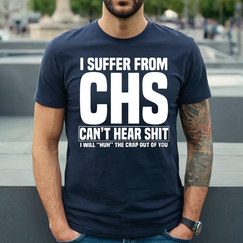 

I Suffer From CHS Can t Hear | FUNNY | NOVELTY | JOKE | MEN S T-shirt TEE TOP 4XL