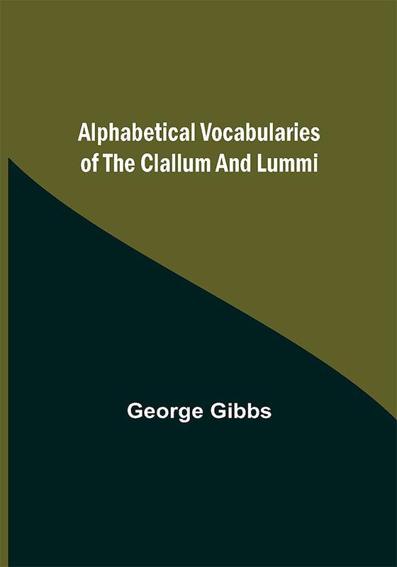 The Alphabetical Vocabularies Of The Clallum And Lummi by George Gibbs - Paperback Book