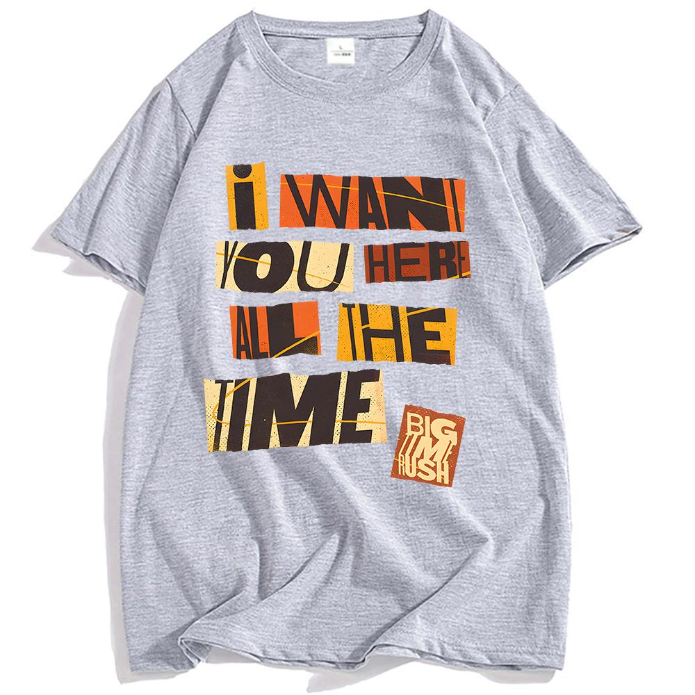 I WANT YOU HERE ALL THE TIME TEE Big Time Rush Printing T-shirt Loose Cotton Fashion Male Tshirts Casual Short Sleeve T Shirts