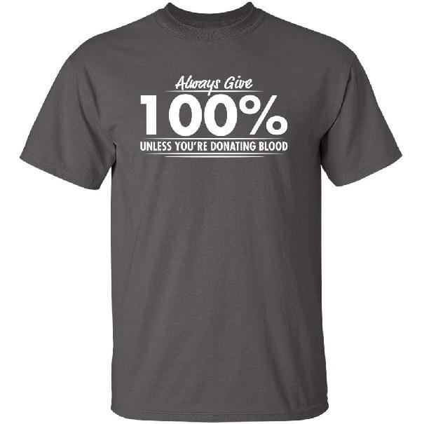 Always Give Hundred Percent Funny Graphic Tee | Bold Sarcastic Humor Mens T-Shirts | Graphic Novelty Sarcastic Funny T Shirt