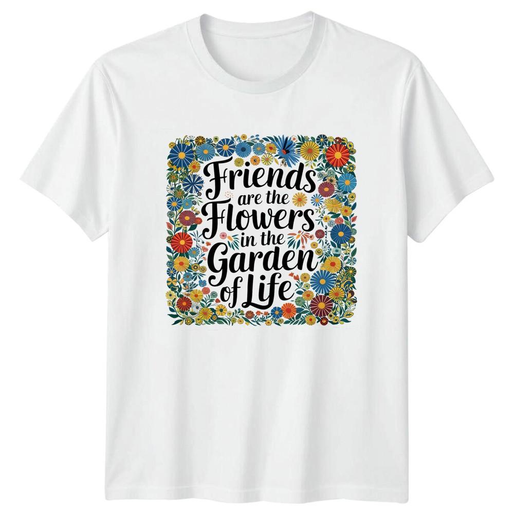 Friends Are The Flowers In The Garden Of Life Floral Garden TShirt S