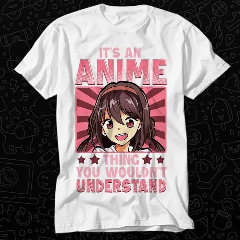 Its An Anime Thing You Wouldnt Understand T Shirt 561 XL