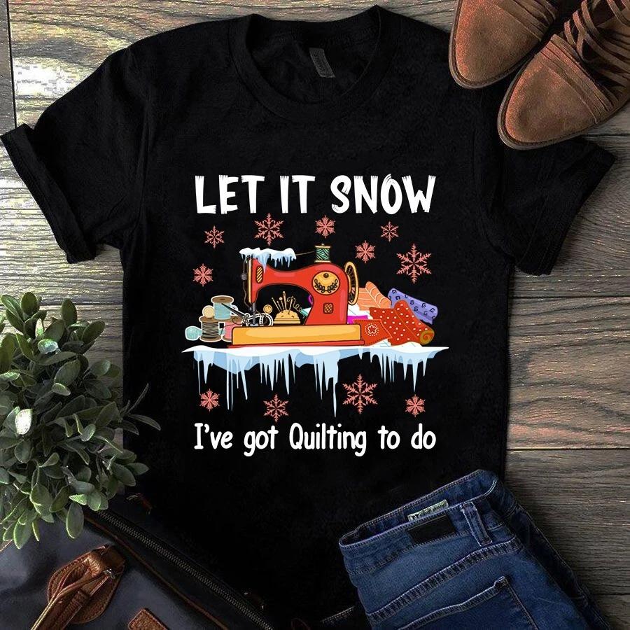 Men s and Women s T-shirts Let It Snow I ve Got Quilting to Do Sewing Quilting S