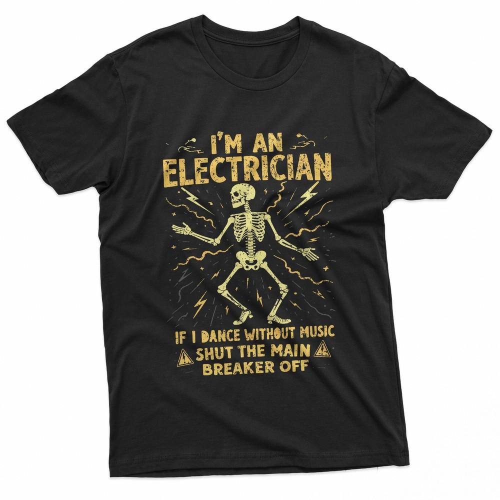 I#039;m An Electrician If I Dance Without Music Shut The Main TShirt Unisex T-Shirt XXL