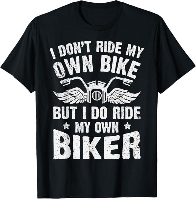 

I Don t Ride My Own Bike But I Do Ride My Own Biker Funny T-Shirt S