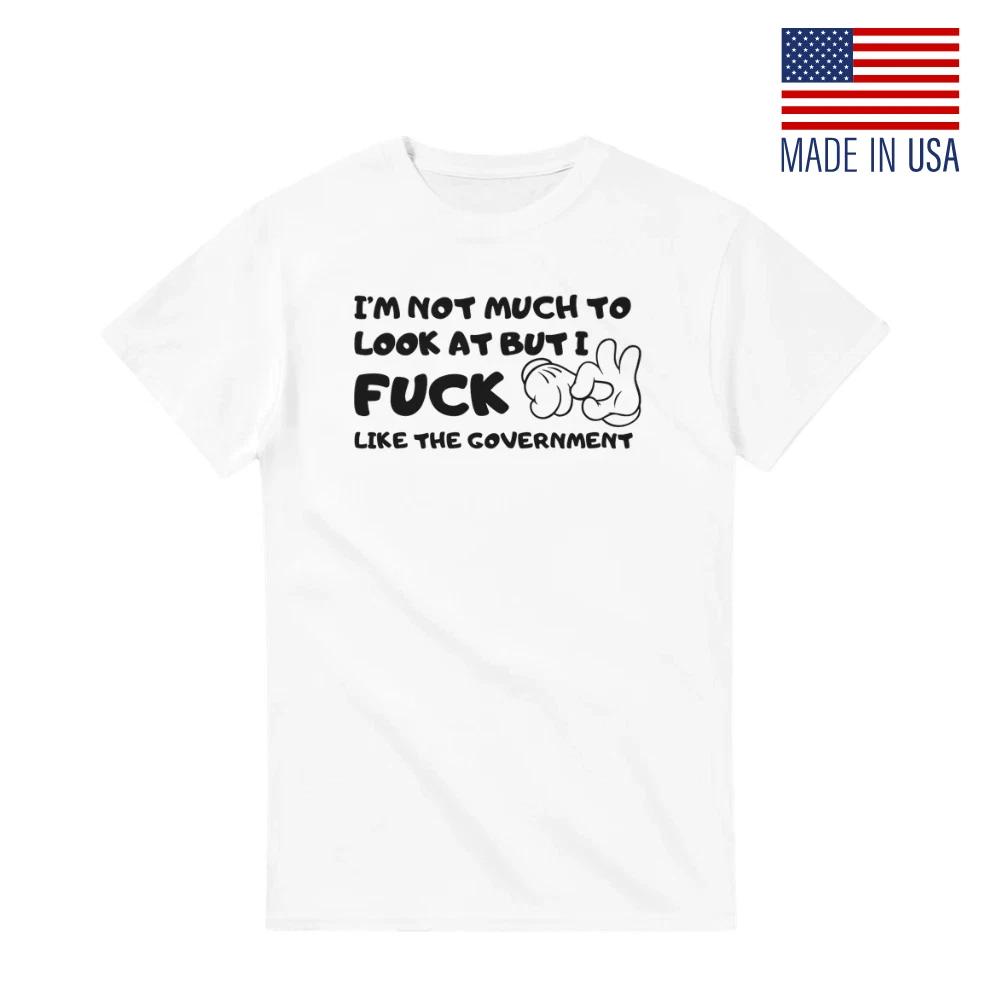I m Not Much to Look At, But I F Like the Government T-Shirt Fan-Made Reprint S