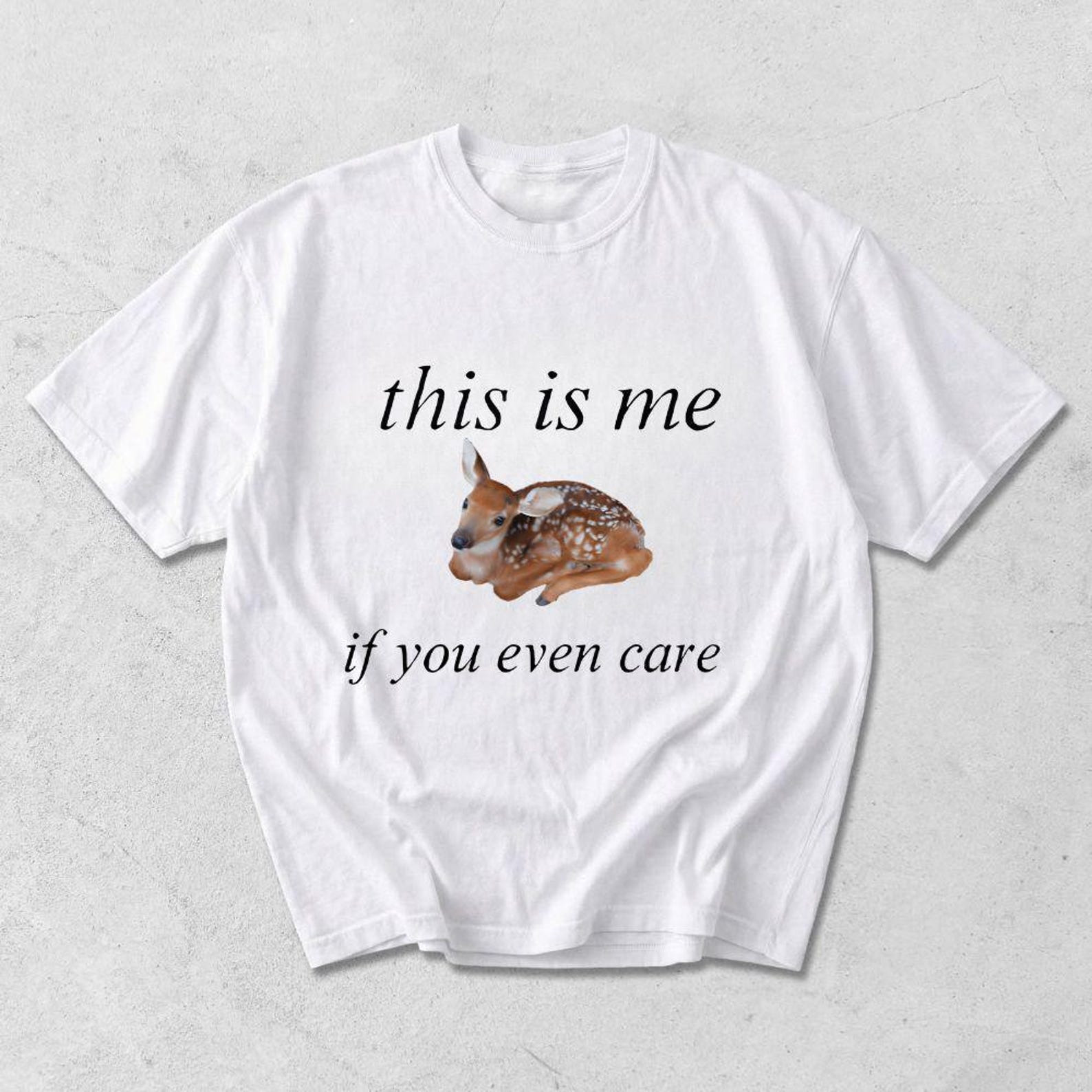 his Is Me If You Even Care Shirt | Funny Deer Meme T-Shirt | Sarcastic Relatable Graphic Tee | Humorous Cute Fawn Aesthetic Top 4XL