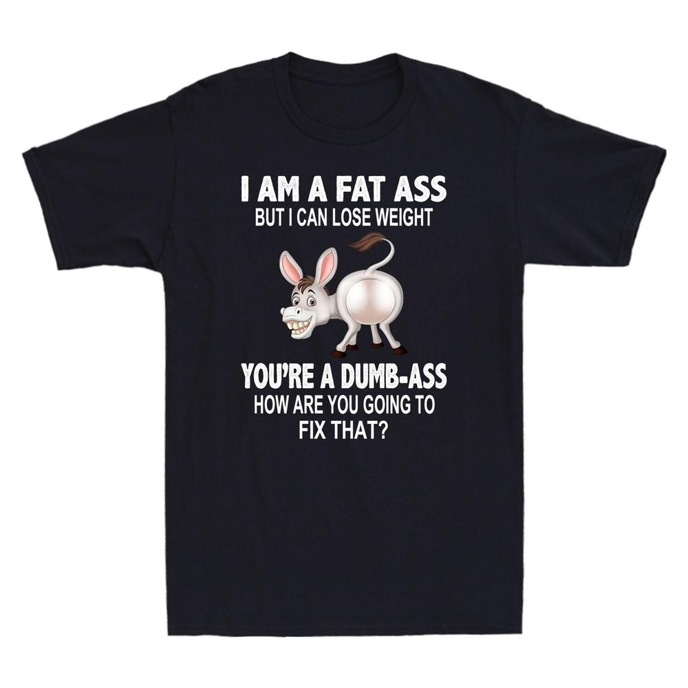 Donkey I Am A Fat Ass But I Can Lose Weight You039;re A Dumb-Ass Funny Men T-Shirt Unisex T-Shirt XL