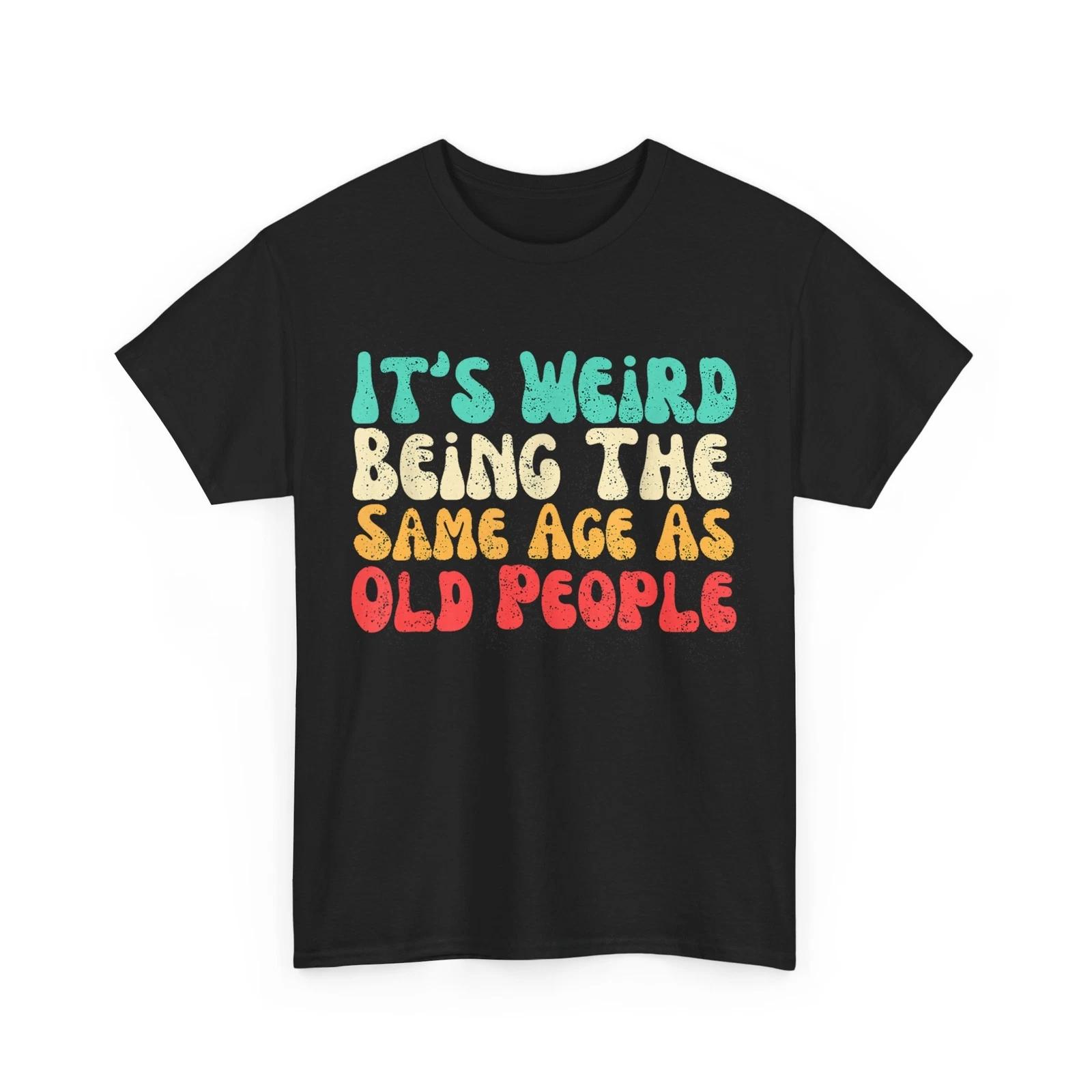 

It s Weird Being The Same Age As Old People Funny Saying T-shirt 2XL
