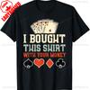 I Bought This Shirt with Your Money Funny Poker Gift Unisex TShirt High Quality Cotton Crewneck Allmatch Casual Style Tee