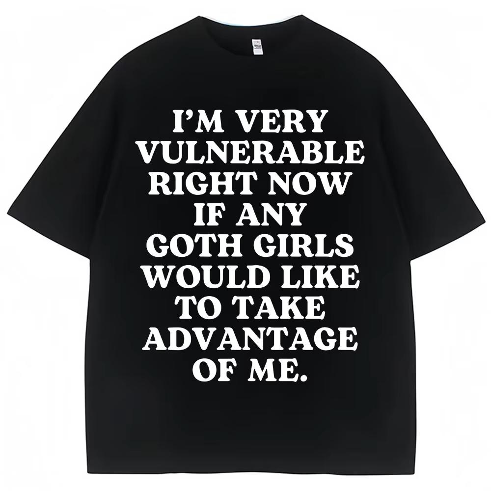 Funny Joke T Shirt Im Very Vulnerable Right Now If Any Goth Girls Would Like To Take Advantage Of Me Tshirt Loose Cotton Tees