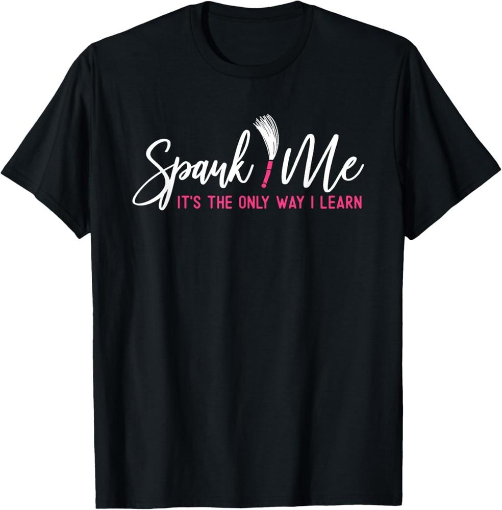 Spank Me It s The Only Way I Learn Funny Sarcastic Humor T-Shirt Unisex T-Shirt M