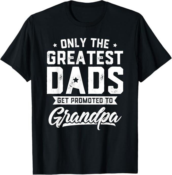 Greatest Dads Get Promoted To Grandpa Shirt Father's Day T-Shirt