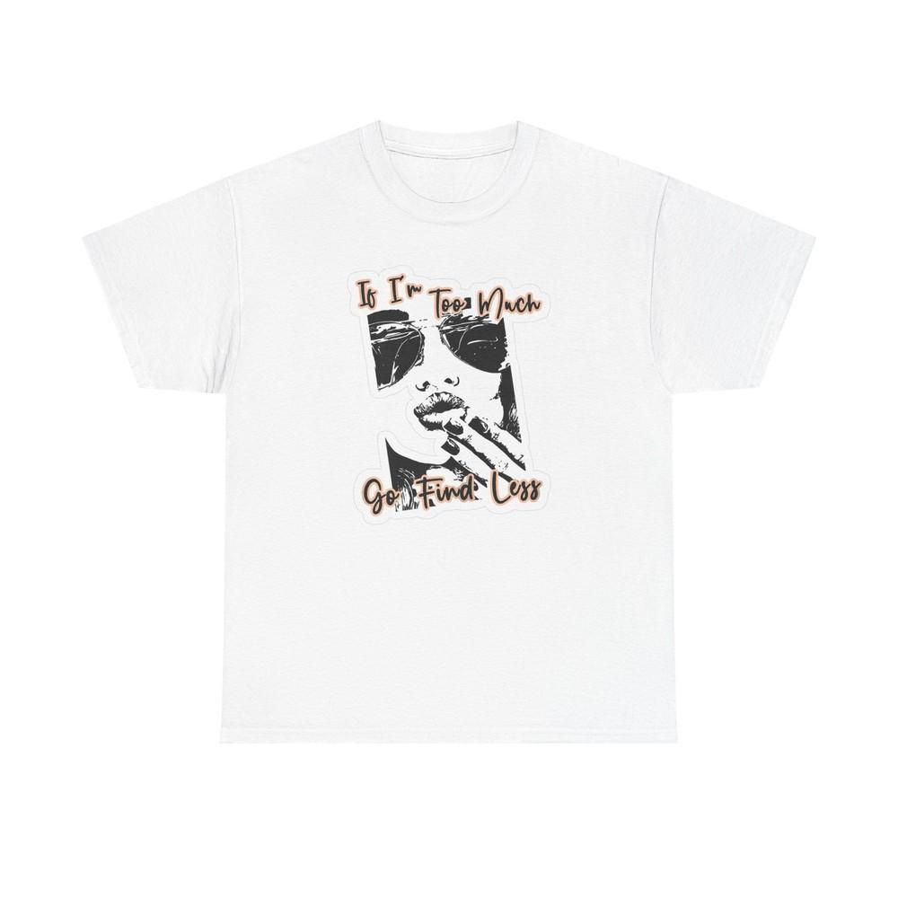 If I m Too Much Go Find Less Graphic T Shirt Women s Cotton Tee BRAND NEW Unisex T-Shirt S