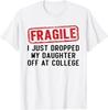 Fragile I Just Dropped My Daughter Off At College T-Shirt Unisex T-Shirt