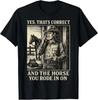 Yes That's Correct and The Horse You Rode In On T-Shirt
