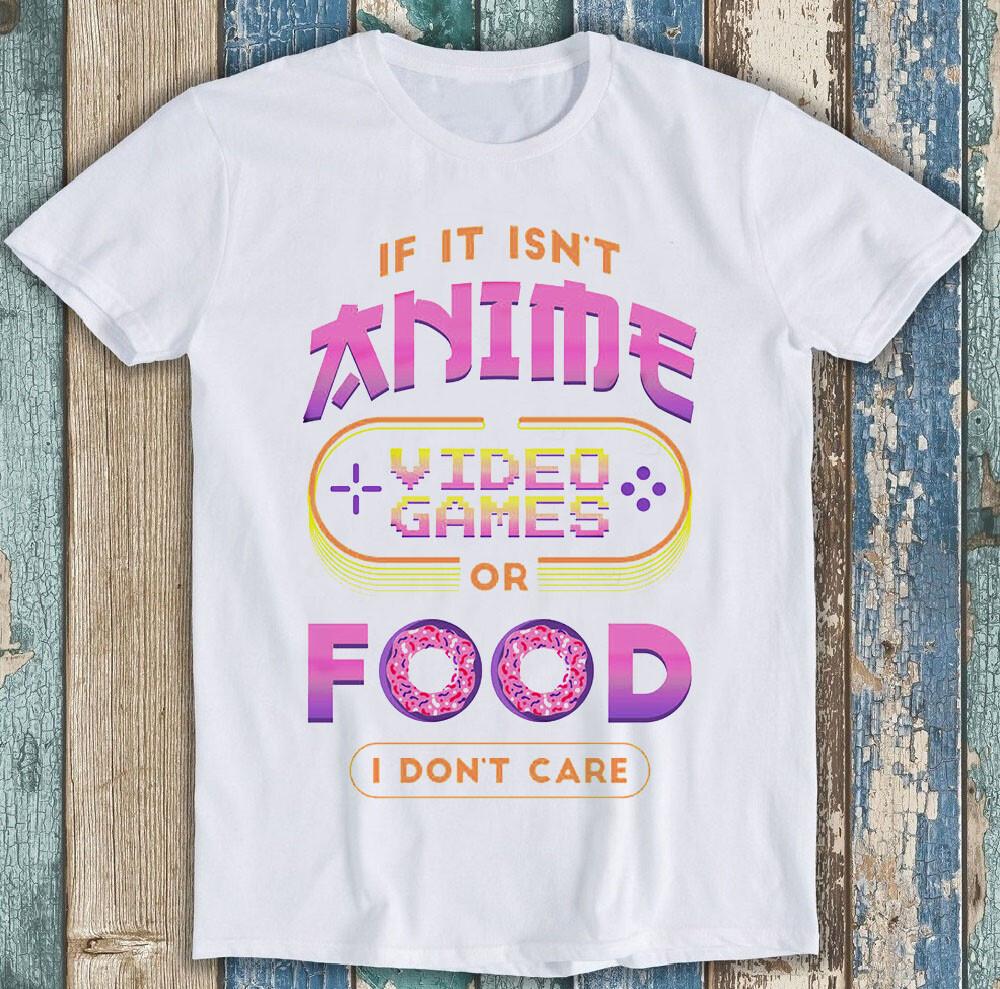 If It Isn't Anime Video Games Or Food I Don't Care Funny Gift Tee T Shirt M1723