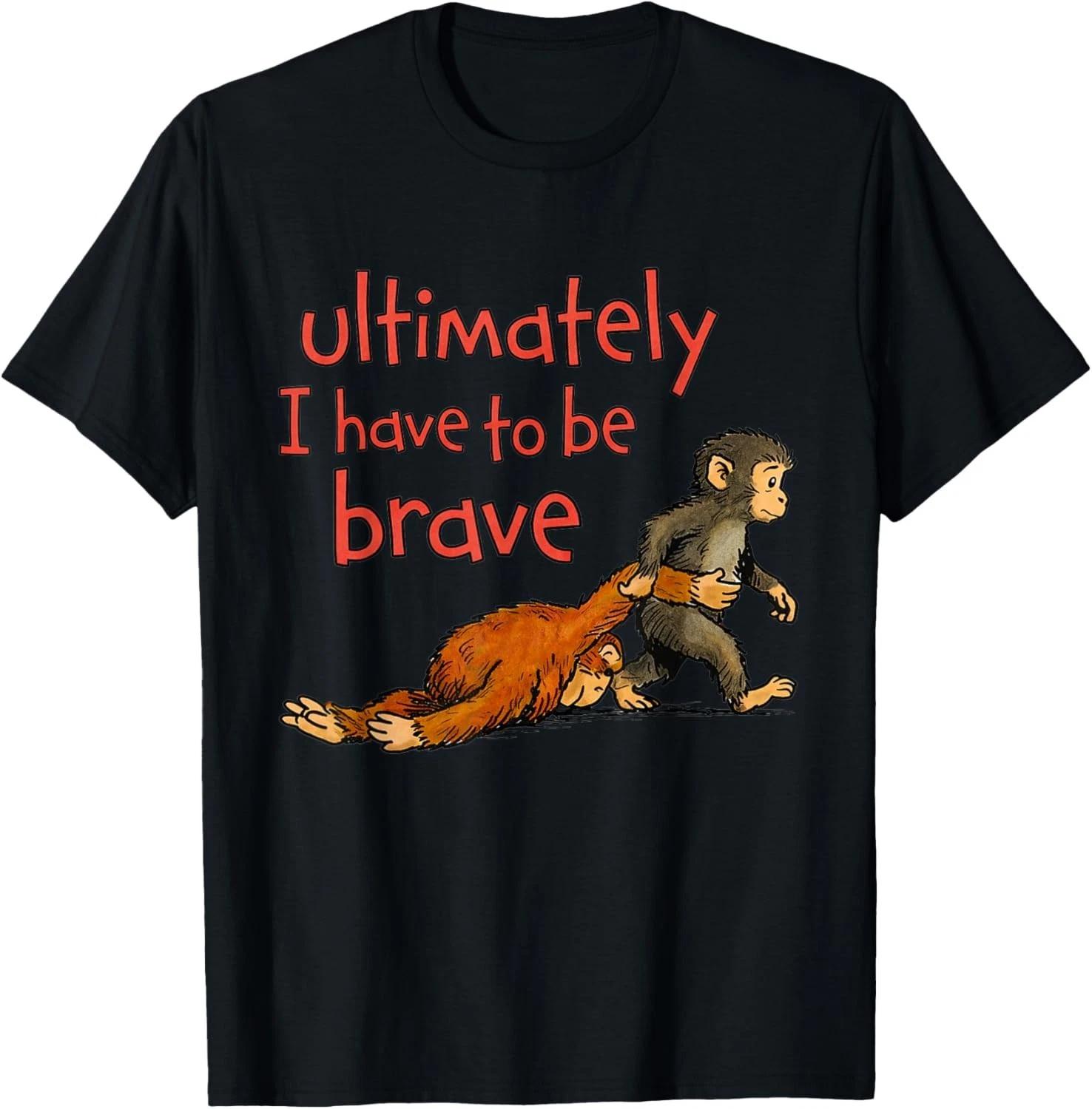 Ultimately I Have to Be Brave Funny Monkey Gift Unisex T-Shirt M