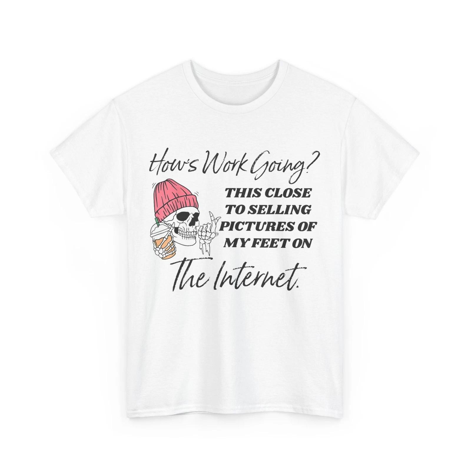 

How s Work Going This Close To Selling Pictures Of My Feet T-Shirt 4XL