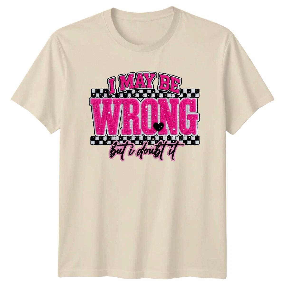 I May Be Wrong But Womens T-Shirt Sarcastic Quotes Sarcasm Birthday Gift For Her L