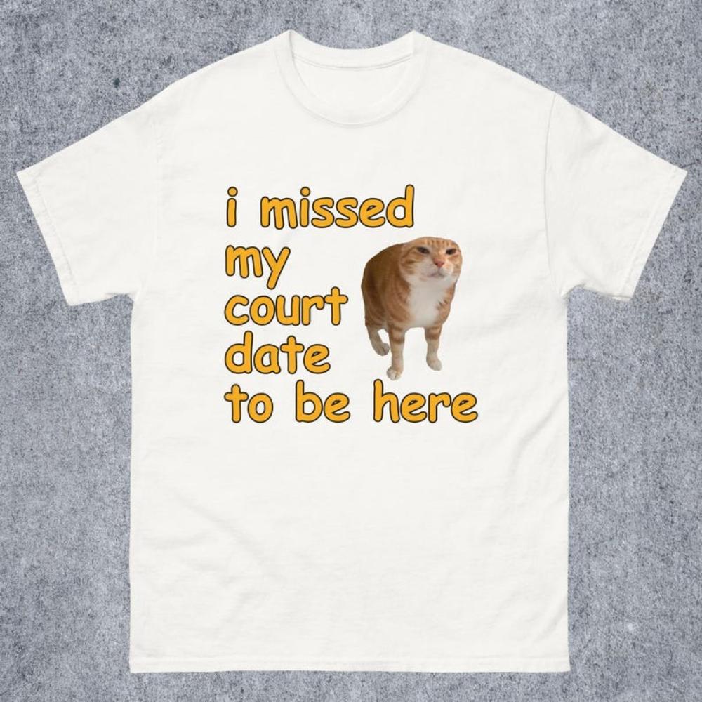 I Missed My Court Date To Be Here Funny Cat Meme Tshirt Funny Sayings Dank Memes Graphic T Shirts Women Unisex Cotton Tops Tees