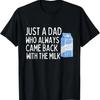 Just A Dad Who Always Came Back With The Milk T Shirt Funny Unisex