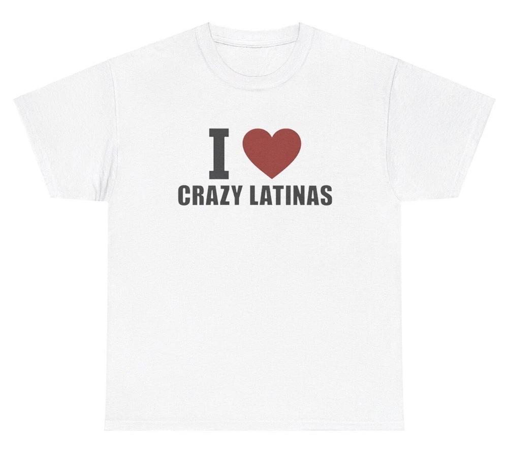 I Love Crazy Latinas T Shirt Funny Boyfriend Meme Toxic Silly Ironic Gift Tee S