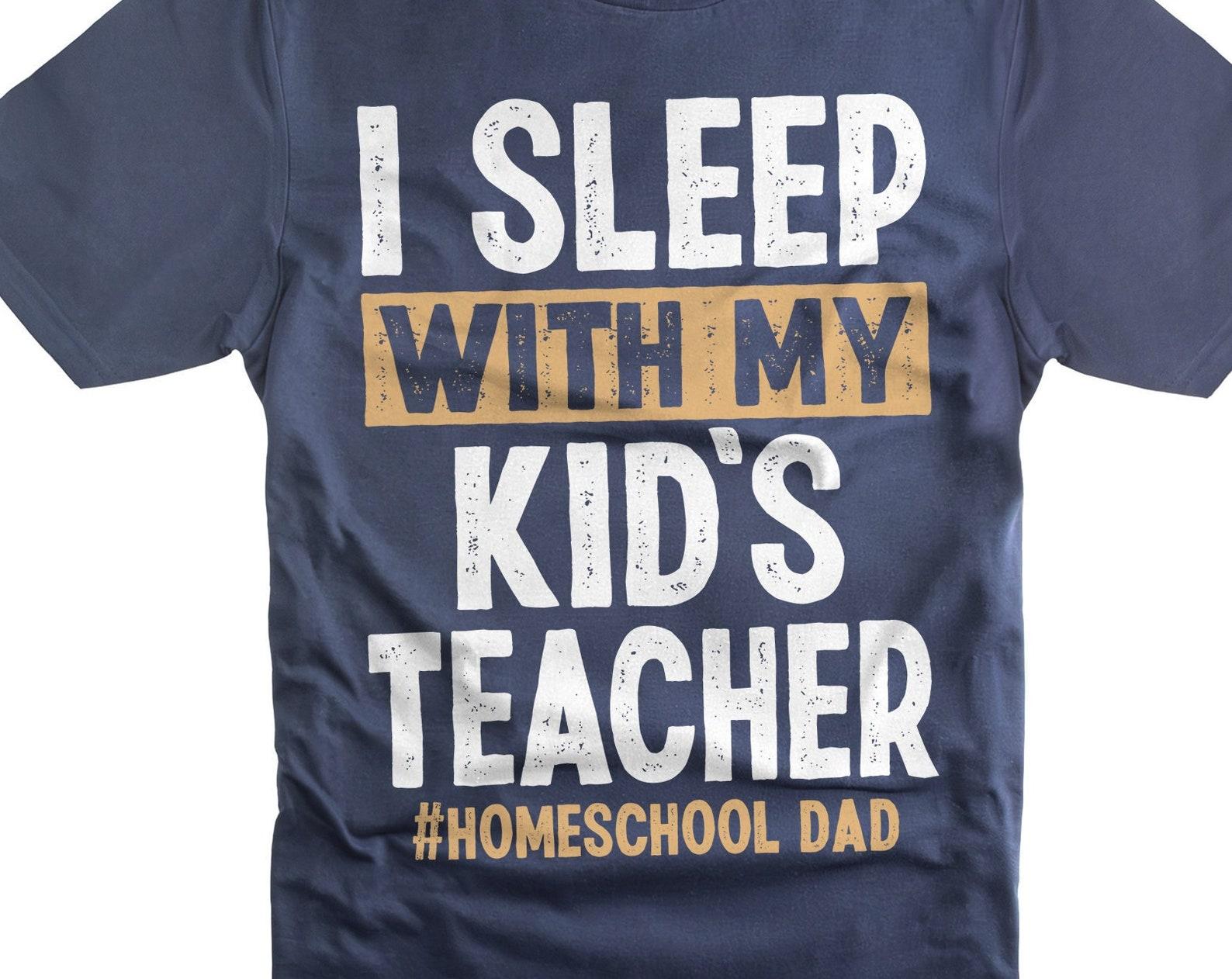 Funny Homeschool Dad T-Shirt: I Sleep With My Kid s Teacher 4XL