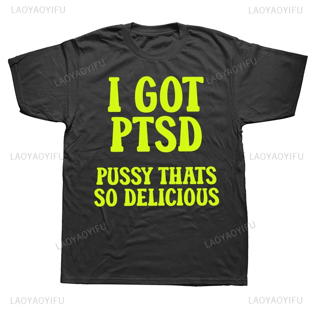 I Got PTSD Printed Funny Adult T Shirt Humor Jokes Geek Short Sleeve Man T-shirts Casual Streetwear Hip Hop Fashion Women Tees