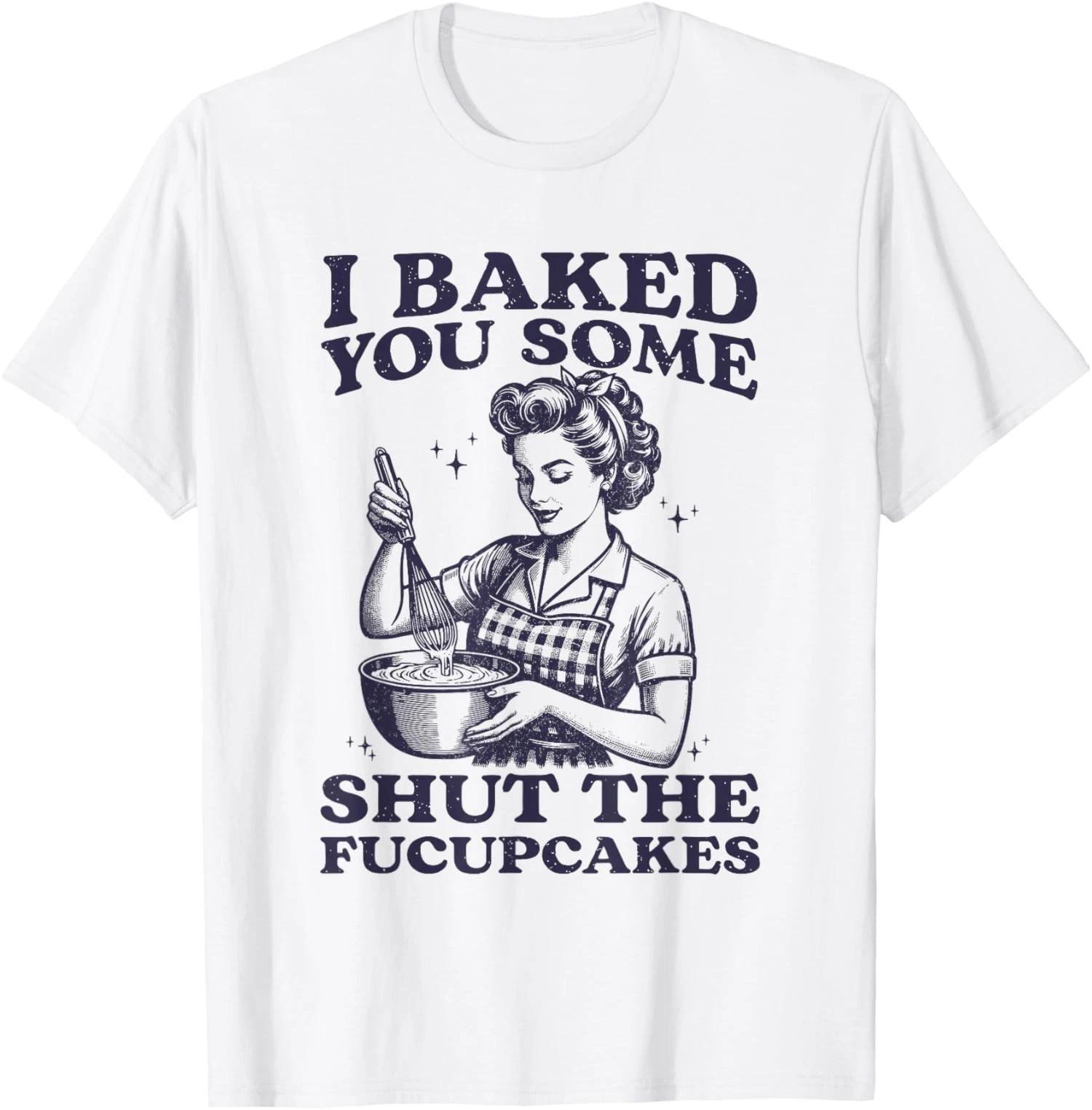 Funny I Baked You Some Shut The Fucupcakes Unisex T-Shirt 2XL
