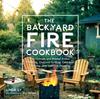 The The Backyard Fire Cookbook : Get Outside and Master Ember Roasting, Charcoal Grilling, Cast-Iron Cooking, and Live-Fire Feasting Book