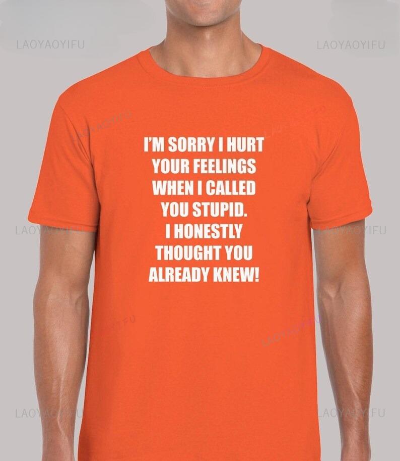 Im Sorry I Hurt Your Feelings Mens Funny T Shirt Unisex Funny Joke Slogan Called You Stupid Novelty Rude Humour Present Tshirt 4XL