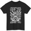 Biker Riding You T-Shirt You'd Be Loud Too Funny Motorcycle Rider Graphic Tee