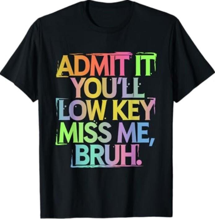Admit It You ll Low Key Miss Me Bruh Funny Bruh Teacher T-Shirt Unisex T-Shirt XL