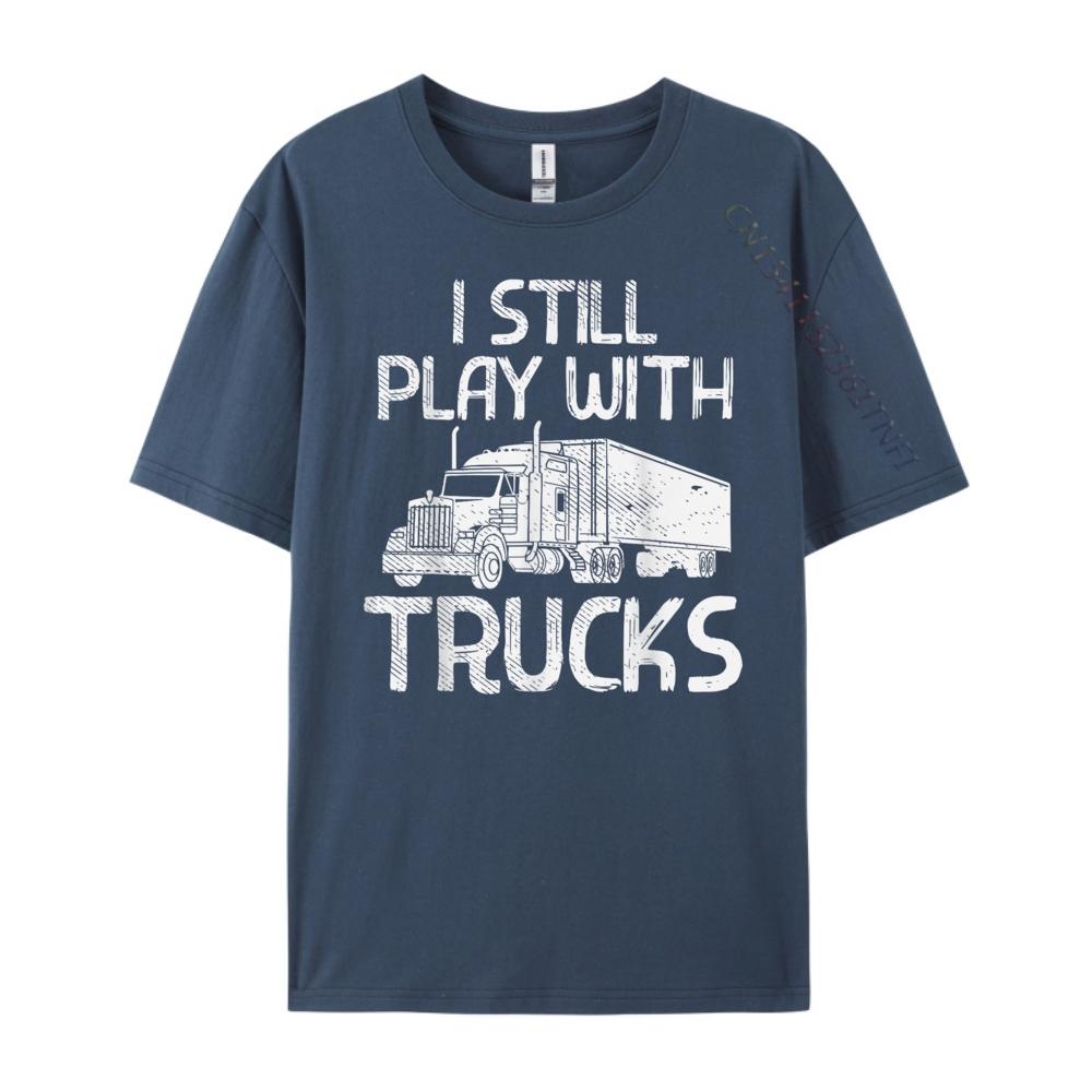 

Still Play With Trucks Trucking Semi Trucker Men Fashion T Shirt Men Cheap Lovers Day 4XL