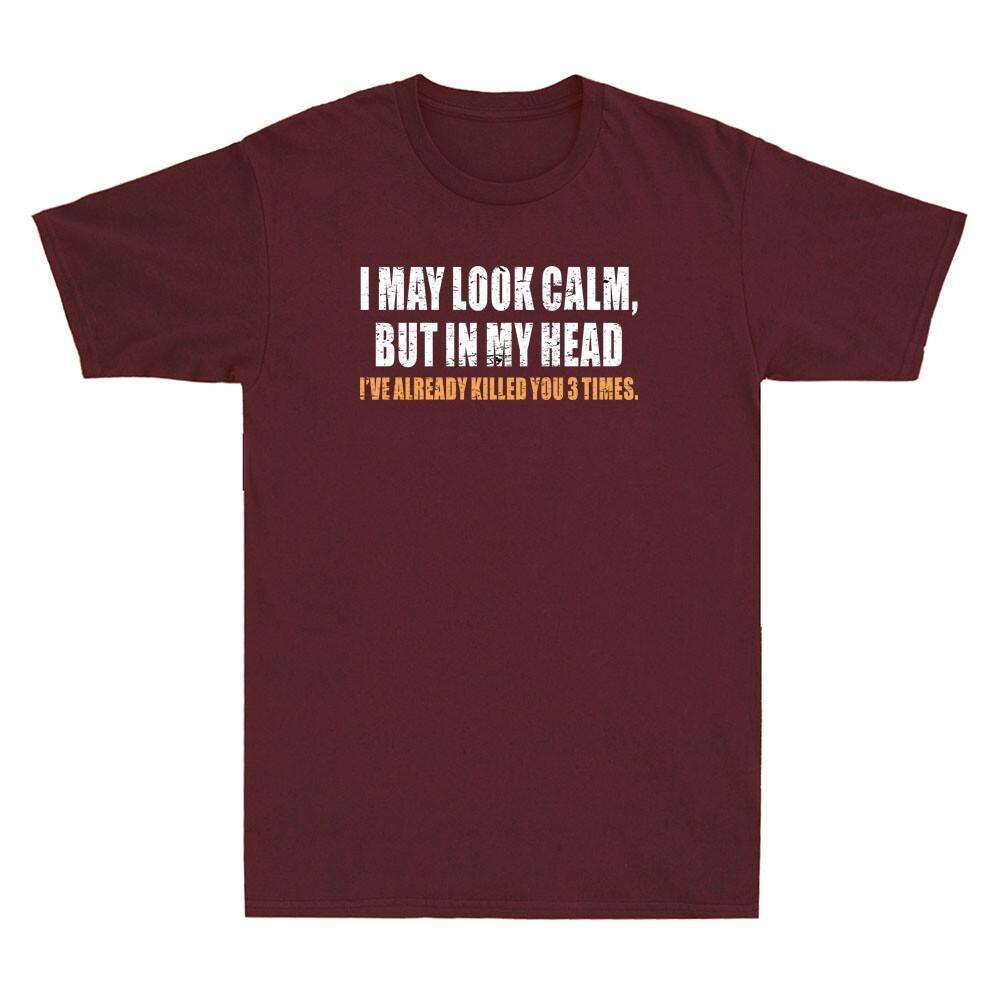 I May Look Calm But In My Head Ive Already Killed You Funny Quote Unisexs Tshirt