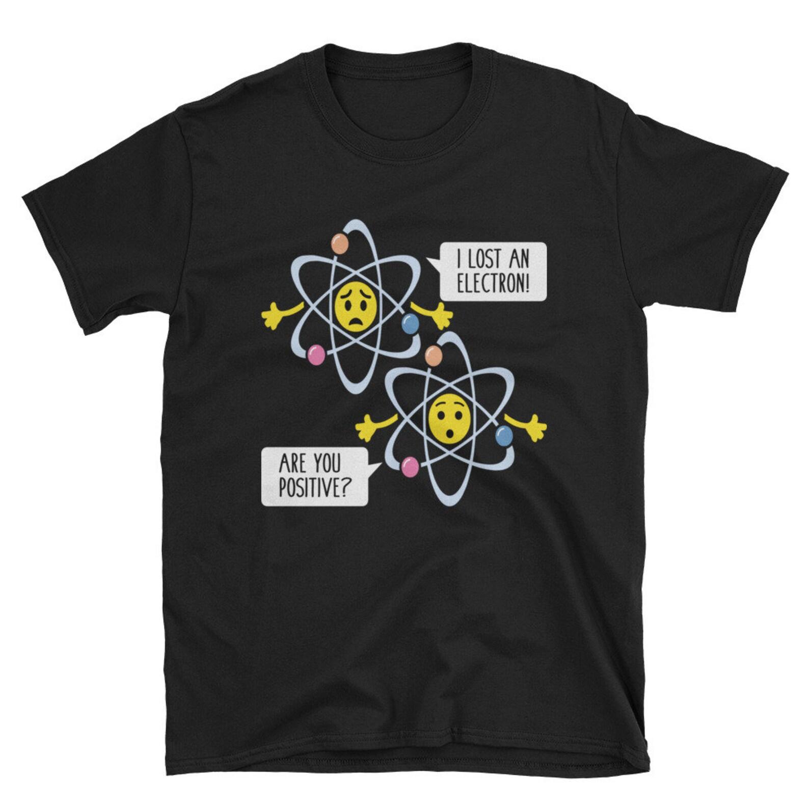 Lost An Electron Joke Funny Science T Shirt Biology Shirt Periodic Table Gift Science Pun Chemistry Shirt Science Teacher Gift XL